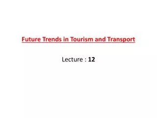 Future Trends in Tourism and Transport Lecture : 12