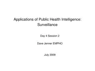 Applications of Public Health Intelligence: Surveillance Day 4 Session 2 Dave Jenner EMPHO