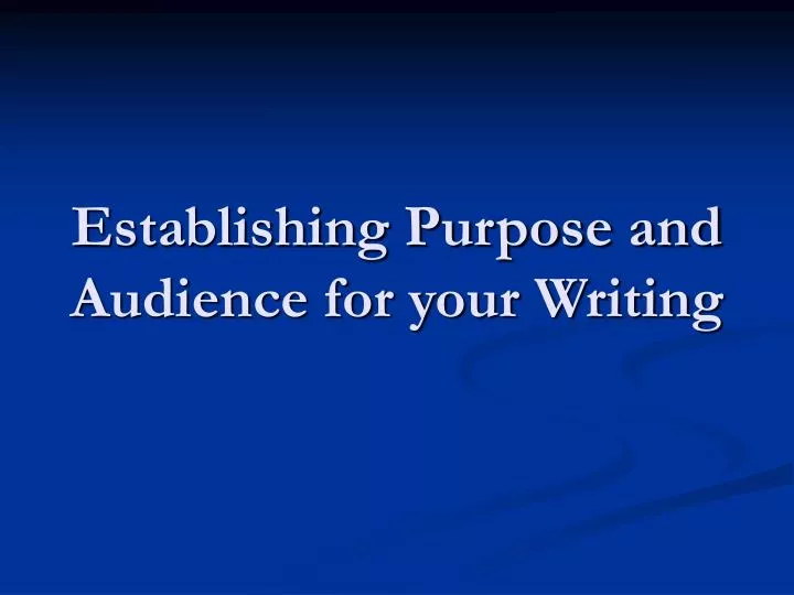 establishing purpose and audience for your writing