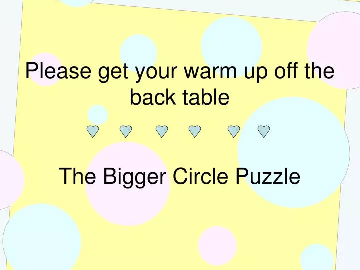please get your warm up off the back table the bigger circle puzzle