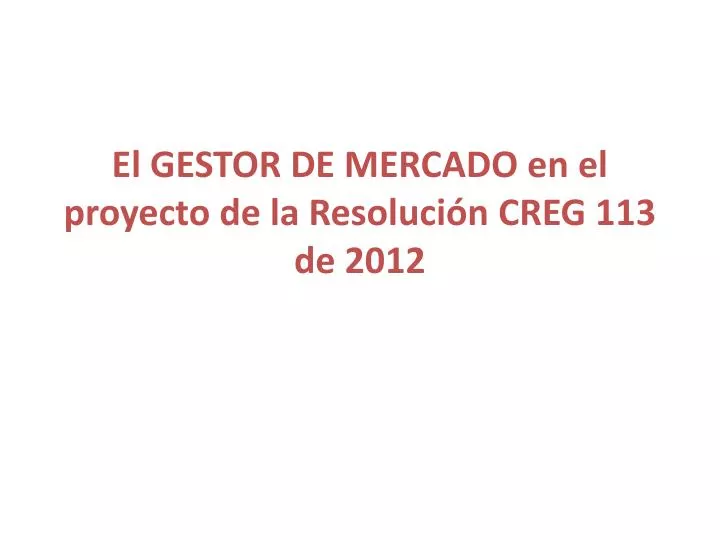 el gestor de mercado en el proyecto de la resoluci n creg 113 de 2012
