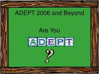 ADEPT 2006 and Beyond