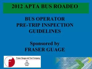 2012 APTA BUS ROADEO BUS OPERATOR PRE-TRIP INSPECTION GUIDELINES Sponsored by FRASER GUAGE