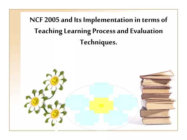 ncf 2005 and its implementation in terms of teaching learning process and evaluation techniques