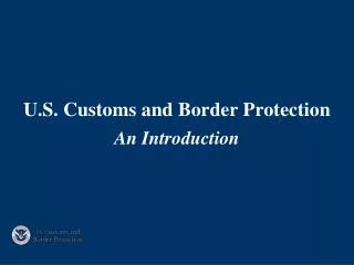 U.S. Customs and Border Protection An Introduction