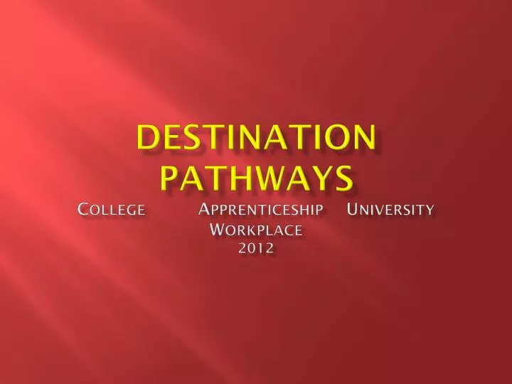 destination pathways c ollege a pprenticeship u niversity w orkplace 2012
