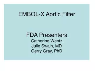 EMBOL-X Aortic Filter FDA Presenters Catherine Wentz Julie Swain, MD Gerry Gray, PhD