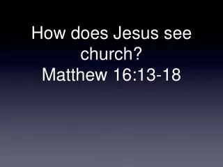 How does Jesus see church? Matthew 16:13-18