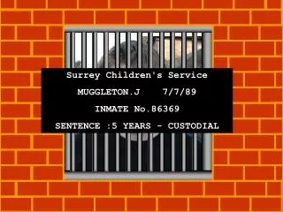 Surrey Children's Service MUGGLETON.J 7/7/89 INMATE No.86369 SENTENCE :5 YEARS - CUSTODIAL
