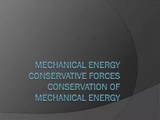 Mechanical Energy Conservative Forces Conservation of Mechanical Energy