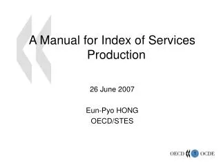 A Manual for Index of Services Production 26 June 2007 Eun-Pyo HONG OECD/STES