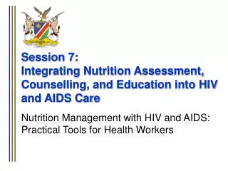 Session 7: Integrating Nutrition Assessment, Counselling, and Education into HIV and AIDS Care