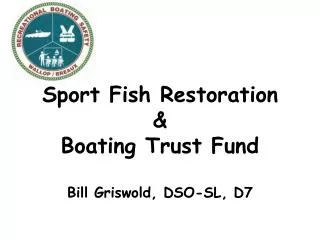 Sport Fish Restoration &amp; Boating Trust Fund Bill Griswold, DSO-SL, D7