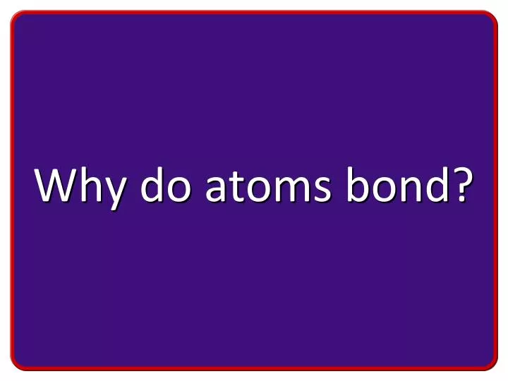 why do atoms bond