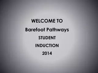 WELCOME TO Barefoot Pathways STUDENT INDUCTION 2014
