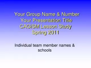 Your Group Name &amp; Number Your Presentation Title CAGiSM Lesson Study Spring 2011