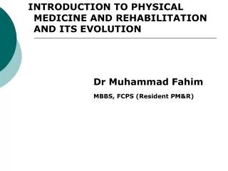 INTRODUCTION TO PHYSICAL MEDICINE AND REHABILITATION AND ITS EVOLUTION 				Dr Muhammad Fahim