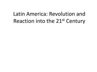 Latin America: Revolution and Reaction into the 21 st Century