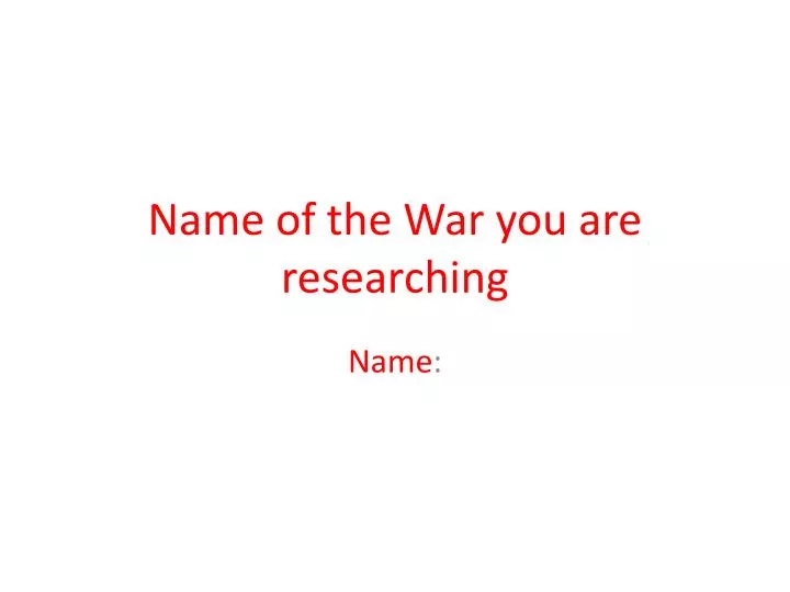 name of the war you are researching