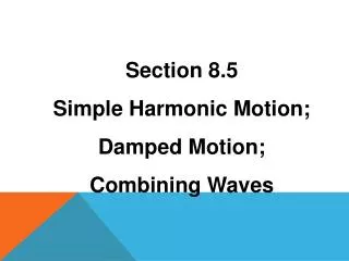 Section 8.5 Simple Harmonic Motion; Damped Motion; Combining Waves