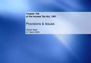 Chapter VIA of the Income Tax Act, 1961 Provisions &amp; Issues Vikram Naik 21 st March 2009