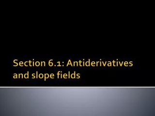 Section 6.1: Antiderivatives and slope fields