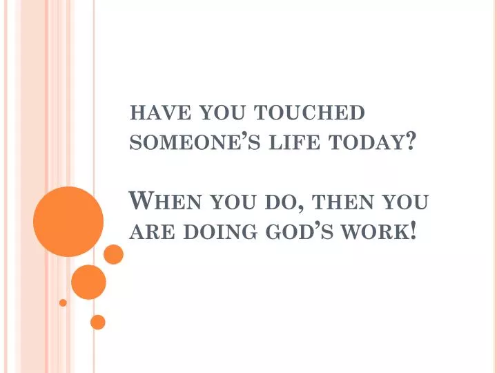 have you touched someone s life today when you do then you are doing god s work