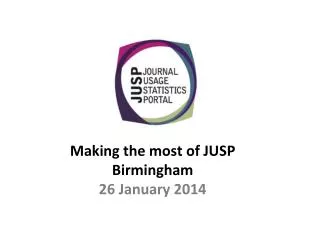 Making the most of JUSP Birmingham 26 January 2014
