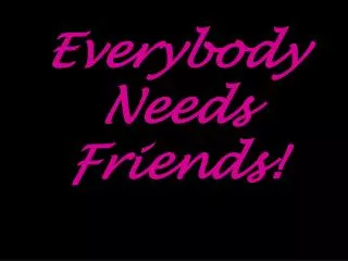 everybody needs friends