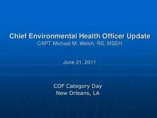 Chief Environmental Health Officer Update CAPT Michael M. Welch, RS, MSEH June 21, 2011