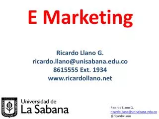 E Marketing Ricardo Llano G. ricardo.llano@unisabana.co 8615555 Ext. 1934 ricardollano