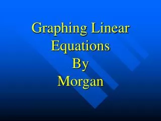 Graphing Linear Equations By Morgan