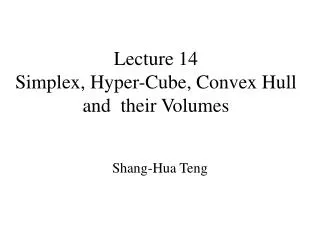 Lecture 14 Simplex, Hyper-Cube, Convex Hull and their Volumes