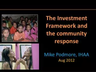 The Investment Framework and the community response Mike Podmore, IHAA Aug 2012