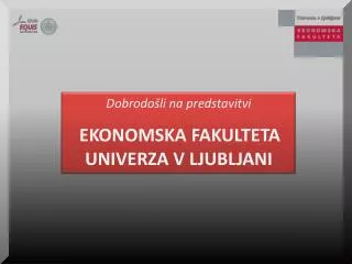 Dobrodošli na predstavitvi EKONOMSKA FAKULTETA UNIVERZA V LJUBLJANI