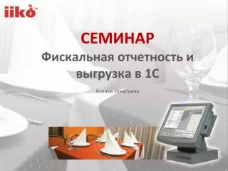 СЕМИНАР Фискальная отчетность и выгрузка в 1C Ксения Игнатьева