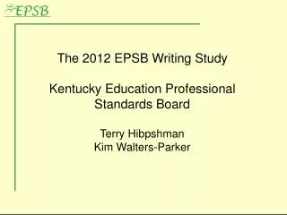 The 2012 EPSB Writing Study Kentucky Education Professional Standards Board Terry Hibpshman