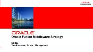 Oracle Fusion Middleware Strategy Ed Zou Vice President, Product Management