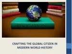 CRAFTING THE GLOBAL CITIZEN IN MODERN WORLD HISTORY