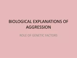 BIOLOGICAL EXPLANATIONS OF AGGRESSION