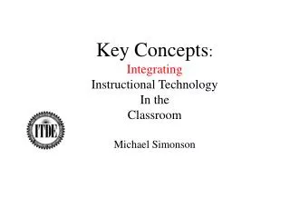 Key Concepts : Integrating Instructional Technology In the Classroom Michael Simonson