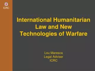 International Humanitarian Law and New Technologies of Warfare Lou Maresca Legal Adviser ICRC