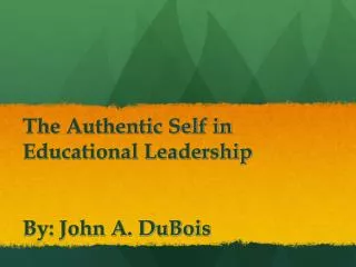 The Authentic Self in Educational Leadership By: John A. DuBois