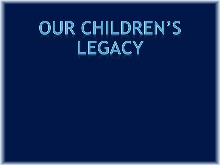 our children s legacy