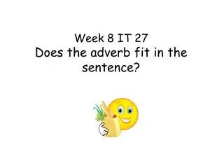 Week 8 IT 27 Does the adverb fit in the sentence?