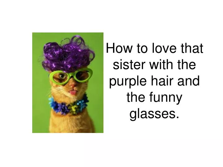 how to love that sister with the purple hair and the funny glasses