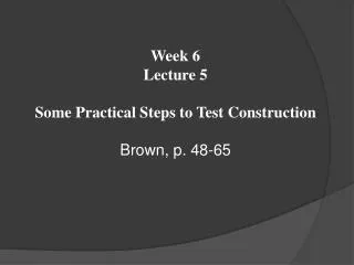 Week 6 Lecture 5 Some Practical Steps to Test Construction Brown, p. 48-65