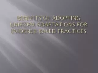 Benefits of Adopting Uniform Adaptations for Evidence Based Practices