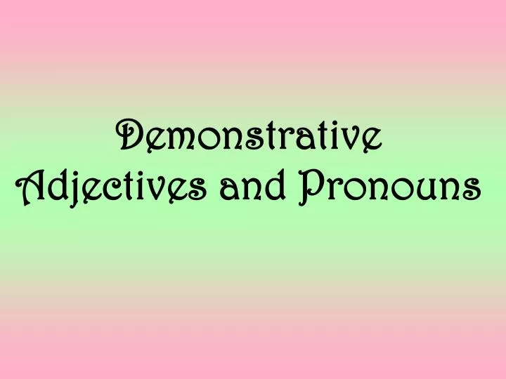 demonstrative adjectives and pronouns