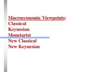 Macroeconomic Viewpoints : Classical Keynesian Monetarist New Classical New Keynesian